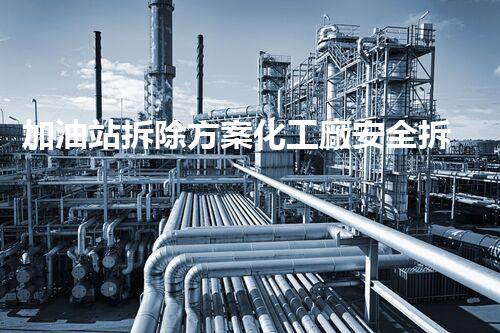 加油站拆除方案化工廠安全拆除技術(shù)探析：關(guān)鍵步驟與實(shí)操經(jīng)驗(yàn)分享！